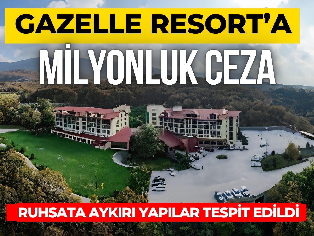 Ruhsata aykırı yapılar tespit edilen Gazelle Resort’a milyonluk ceza