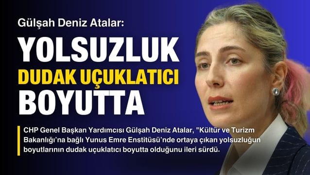 Gülşah Deniz Atalar: Yunus Emre Enstitüsü’ndeki yolsuzluk dudak uçuklatıcı boyutta