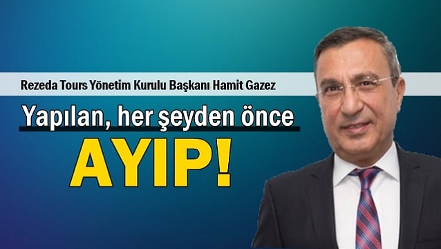 Hamit Gazez: 34 yıldır Türk turizmi için çalışıyorum; yapılan, her şeyden önce, ayıp!