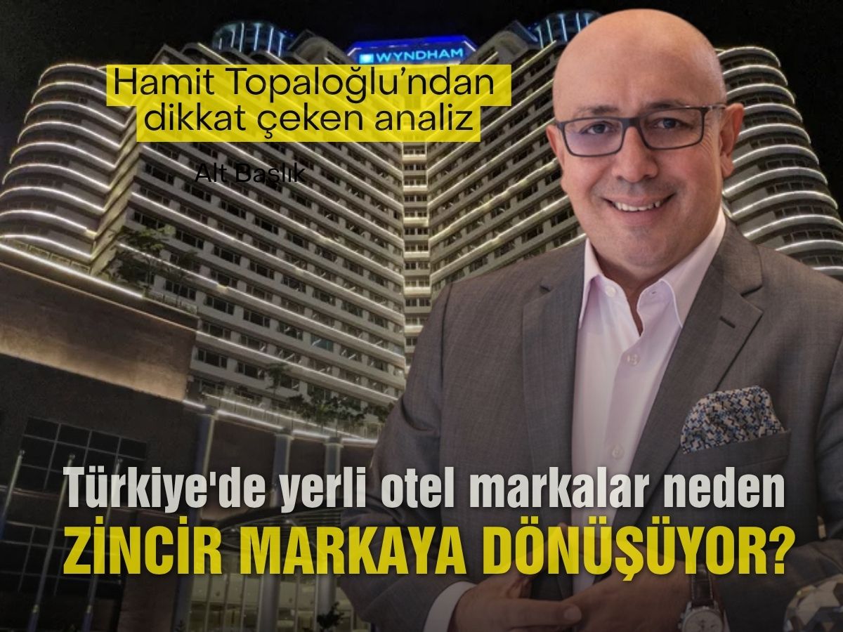 Türkiye'de yerli otel markalar neden zincir markaya dönüşüyor? Hamit Topaloğlu'ndan dikkat çeken analiz 
