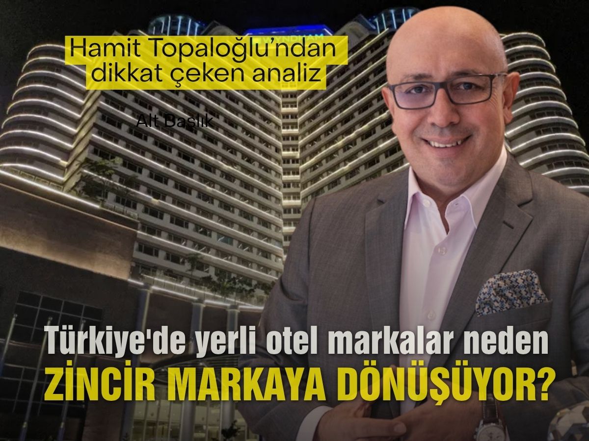 Türkiye'de yerli otel markalar neden zincir markaya dönüşüyor? Hamit Topaloğlu'ndan dikkat çeken analiz 