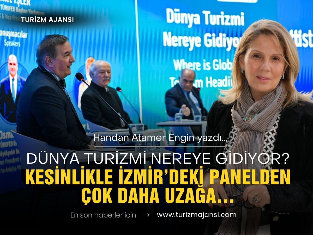 Dünya Turizmi Nereye Gidiyor? Kesinlikle İzmir’deki Panelden Çok Daha Uzağa…