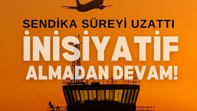 Sendika süreyi uzattı, inisiyatif almadan çalışmaya devam