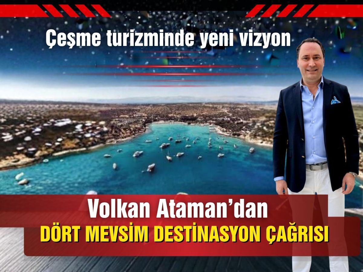 Volkan Ataman’dan Çeşme turizmi için kritik öneri: Tourism Board şart
